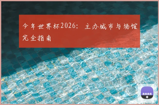 今年世界杯2026：主办城市与场馆完全指南