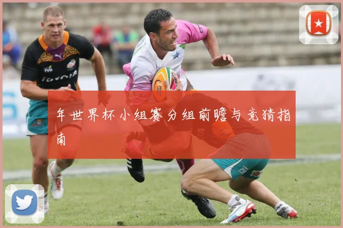 年世界杯小组赛分组前瞻与竞猜指南