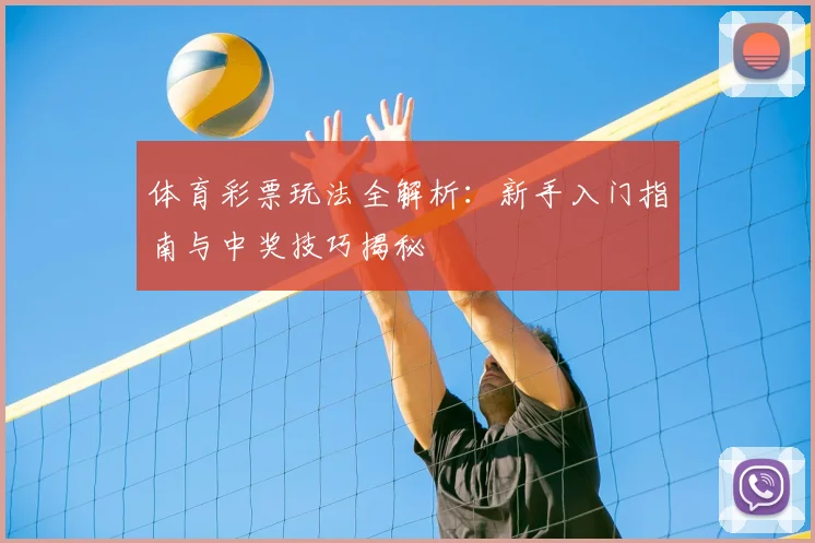 体育彩票玩法全解析:新手入门指南与中奖技巧揭秘