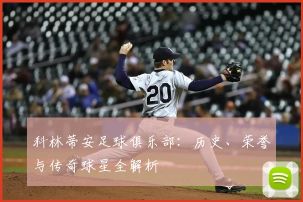 科林蒂安足球俱乐部：历史、荣誉与传奇球星全解析