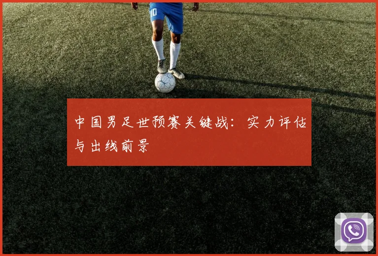 中国男足世预赛关键战：实力评估与出线前景