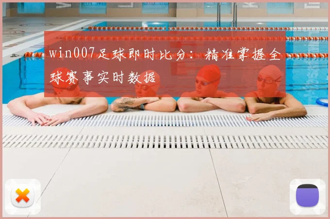 win007足球即时比分:精准掌握全球赛事实时数据