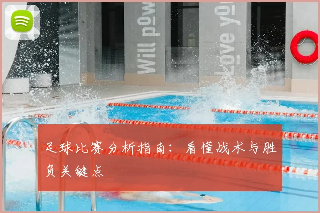 足球比赛分析指南:看懂战术与胜负关键点