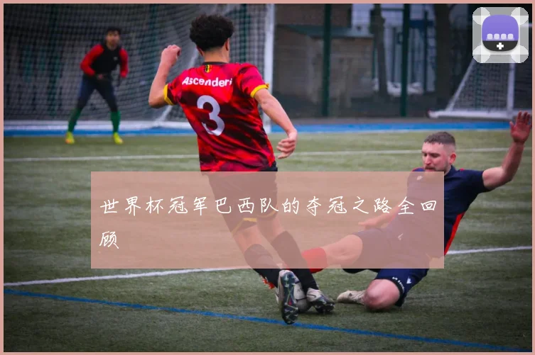 世界杯冠军巴西队的夺冠之路全回顾