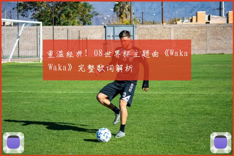重温经典!08世界杯主题曲《Waka Waka》完整歌词解析