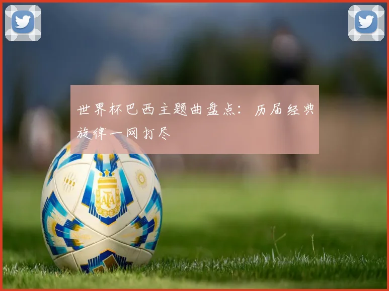 世界杯巴西主题曲盘点：历届经典旋律一网打尽