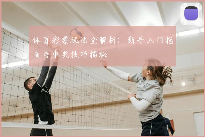 体育彩票玩法全解析:新手入门指南与中奖技巧揭秘