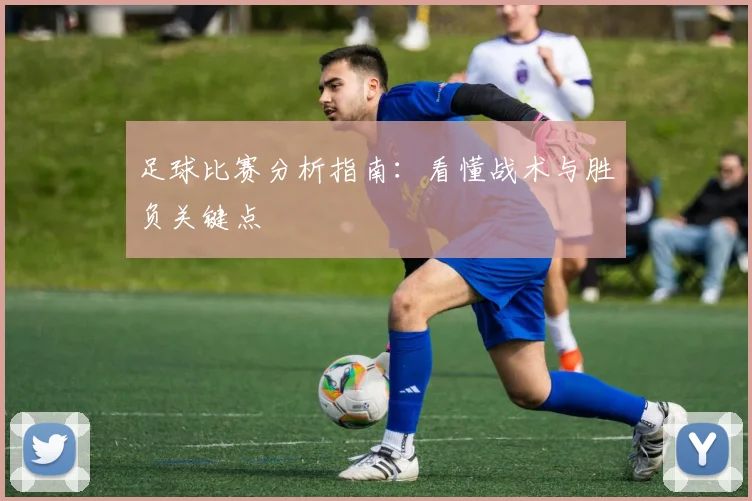 足球比赛分析指南：看懂战术与胜负关键点