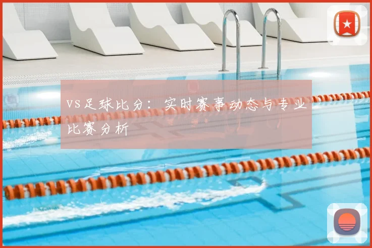 vs足球比分:实时赛事动态与专业比赛分析
