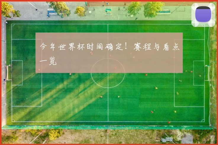 今年世界杯时间确定！赛程与看点一览
