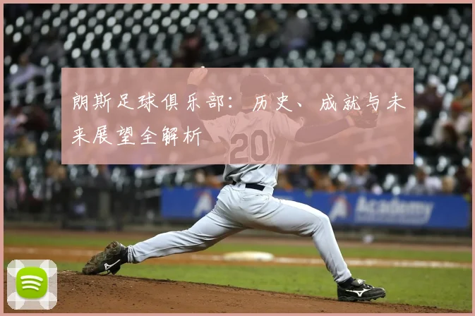 朗斯足球俱乐部：历史、成就与未来展望全解析