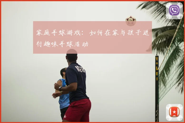 家庭手球游戏：如何在家与孩子进行趣味手球活动